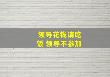 领导花钱请吃饭 领导不参加